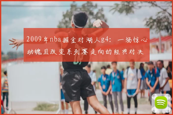 2009年nba掘金对湖人g4：一场惊心动魄且改变系列赛走向的经典对决
