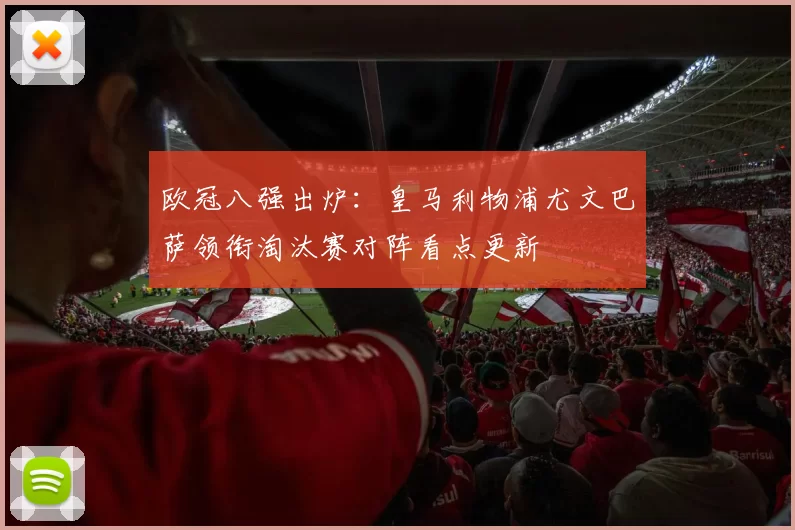 欧冠八强出炉：皇马利物浦尤文巴萨领衔淘汰赛对阵看点更新
