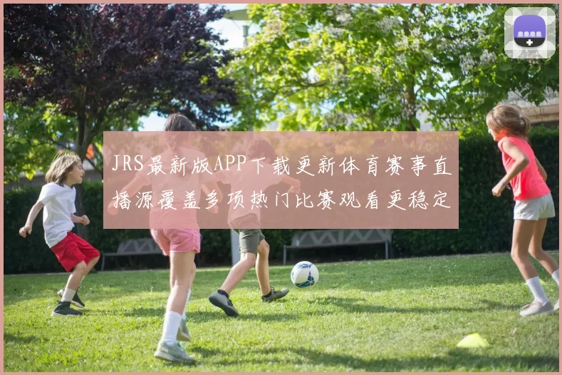 JRS最新版APP下载更新体育赛事直播源覆盖多项热门比赛观看更稳定
