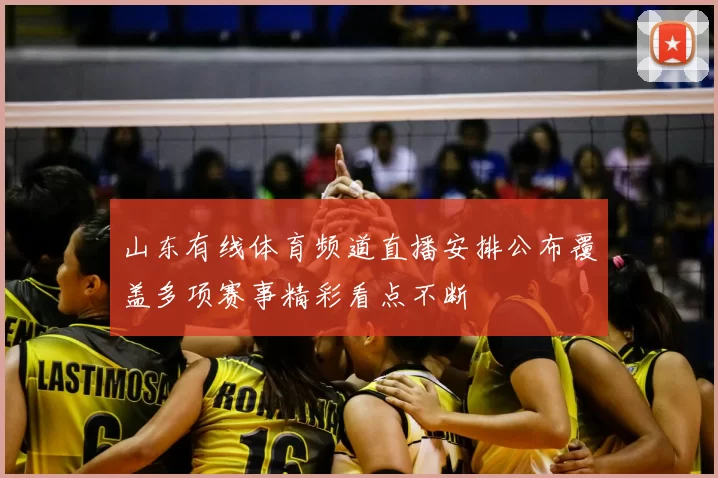 山东有线体育频道直播安排公布覆盖多项赛事精彩看点不断