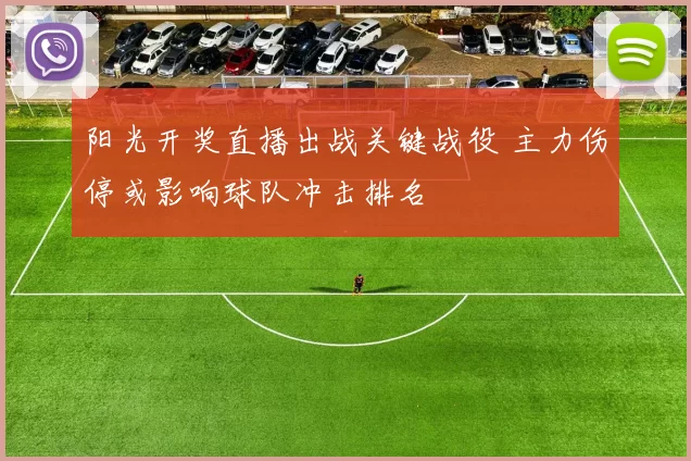 阳光开奖直播出战关键战役 主力伤停或影响球队冲击排名