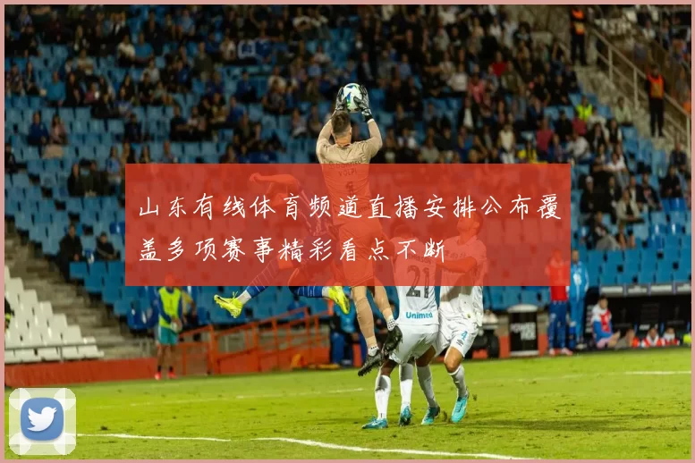 山东有线体育频道直播安排公布覆盖多项赛事精彩看点不断