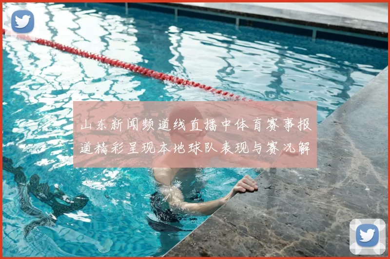 山东新闻频道线直播中体育赛事报道精彩呈现本地球队表现与赛况解析