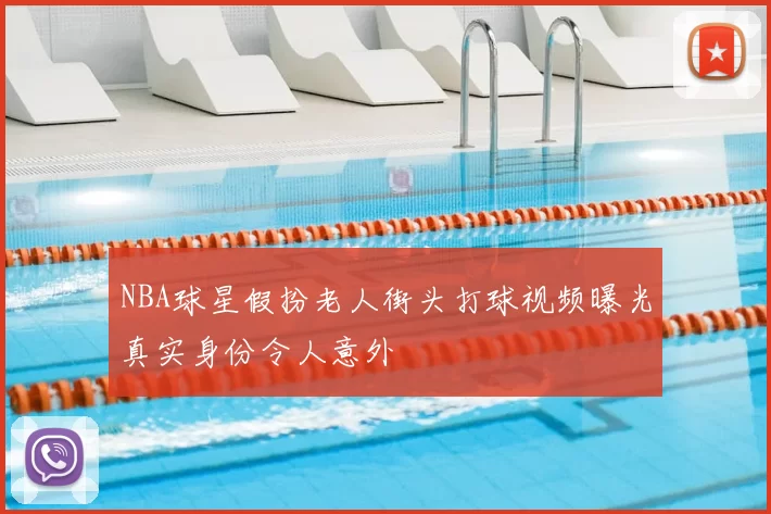 NBA球星假扮老人街头打球视频曝光真实身份令人意外