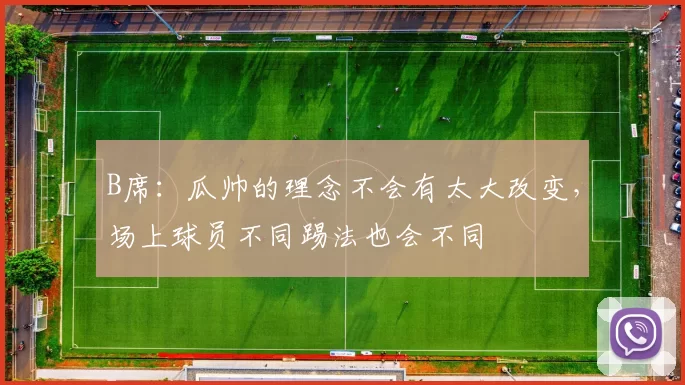 B席：瓜帅的理念不会有太大改变，场上球员不同踢法也会不同