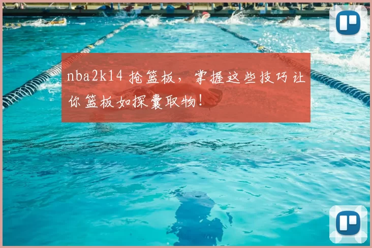 nba2k14 抢篮板，掌握这些技巧让你篮板如探囊取物！