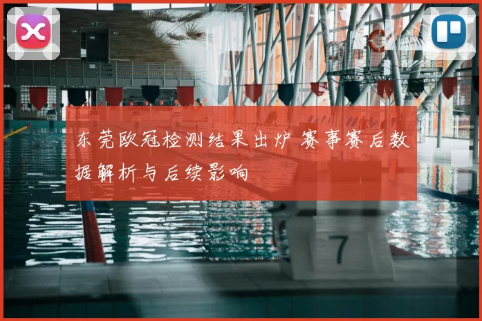 东莞欧冠检测结果出炉 赛事赛后数据解析与后续影响