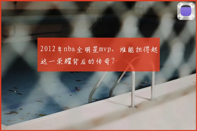 2012年nba全明星mvp，谁能担得起这一荣耀背后的传奇？