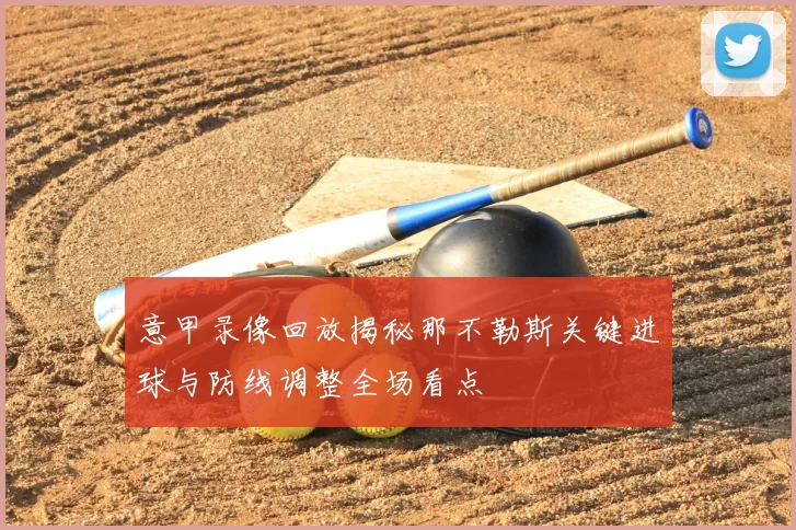 意甲录像回放揭秘那不勒斯关键进球与防线调整全场看点