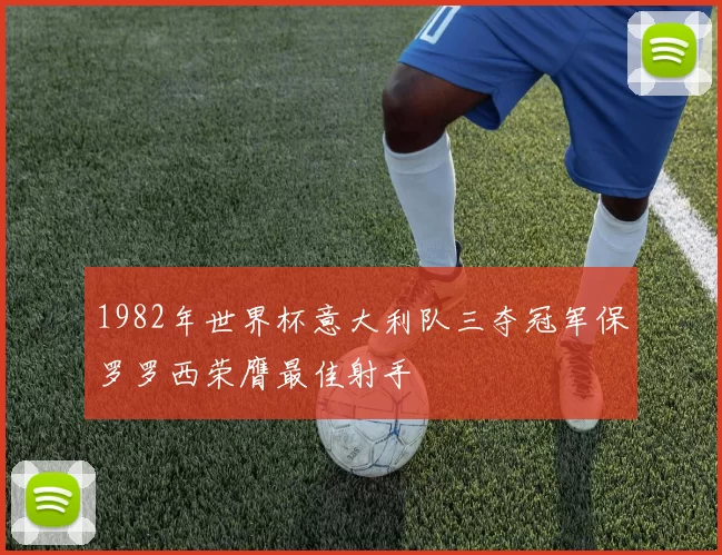 1982年世界杯意大利队三夺冠军保罗罗西荣膺最佳射手