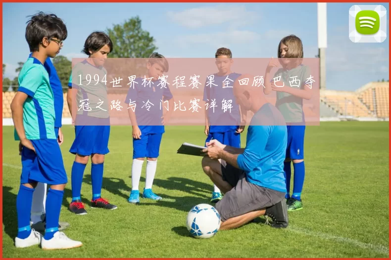 1994世界杯赛程赛果全回顾 巴西夺冠之路与冷门比赛详解