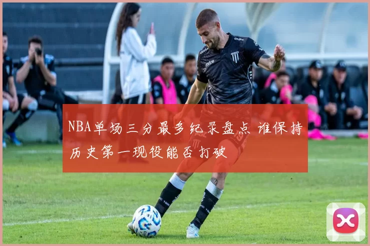 NBA单场三分最多纪录盘点 谁保持历史第一现役能否打破