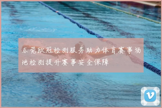 东莞欧冠检测服务助力体育赛事场地检测提升赛事安全保障