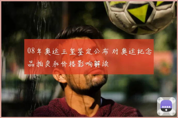 08年奥运玉玺鉴定公布 对奥运纪念品拍卖和价格影响解读