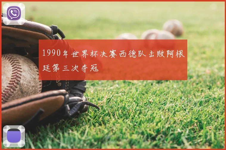 1990年世界杯决赛西德队击败阿根廷第三次夺冠