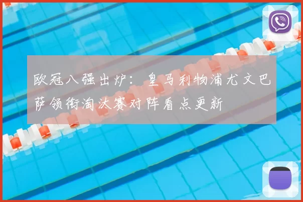 欧冠八强出炉：皇马利物浦尤文巴萨领衔淘汰赛对阵看点更新