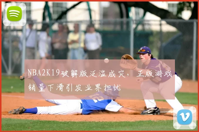 NBA2K19破解版泛滥成灾，正版游戏销量下滑引发业界担忧