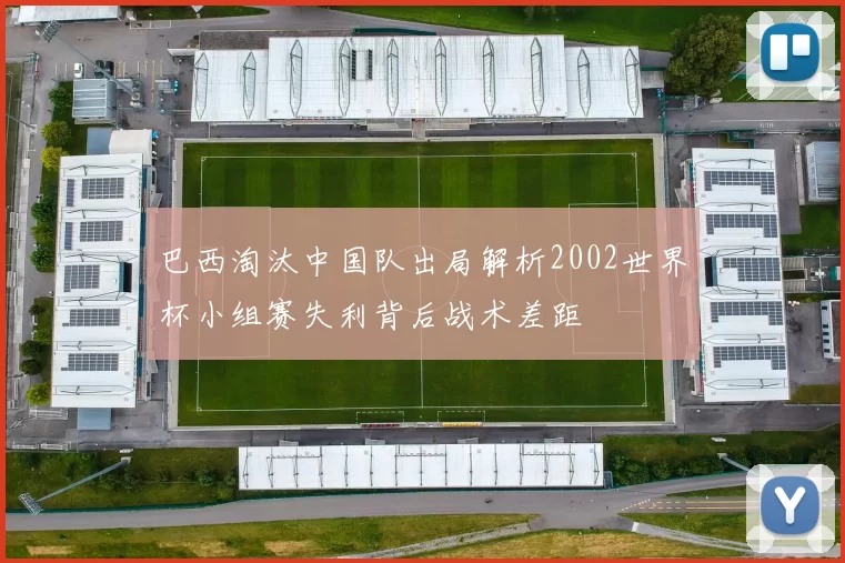 巴西淘汰中国队出局解析2002世界杯小组赛失利背后战术差距