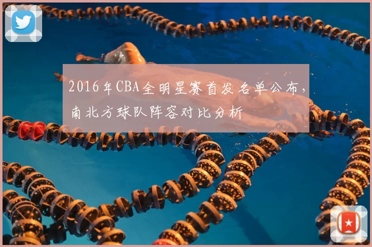 2016年CBA全明星赛首发名单公布，南北方球队阵容对比分析