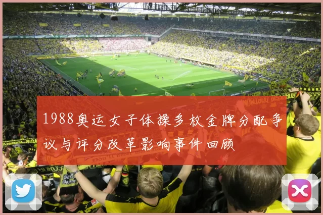 1988奥运女子体操多枚金牌分配争议与评分改革影响事件回顾