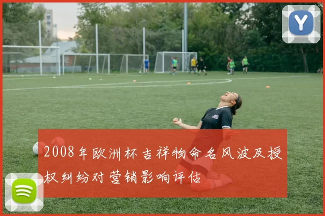 2008年欧洲杯吉祥物命名风波及授权纠纷对营销影响评估