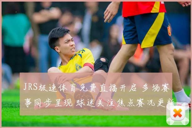 JRS极速体育免费直播开启 多场赛事同步呈现 球迷关注焦点赛况更新
