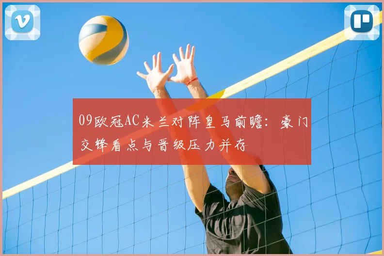 09欧冠AC米兰对阵皇马前瞻：豪门交锋看点与晋级压力并存