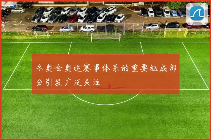 冬奥会奥运赛事体系的重要组成部分引发广泛关注