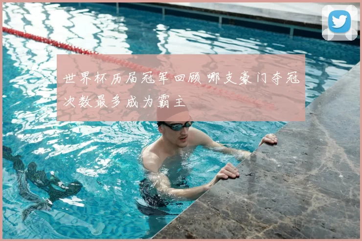 世界杯历届冠军回顾 哪支豪门夺冠次数最多成为霸主