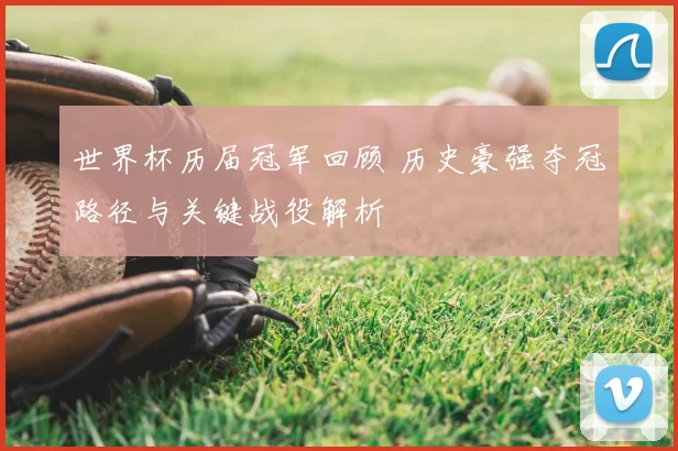 世界杯历届冠军回顾 历史豪强夺冠路径与关键战役解析