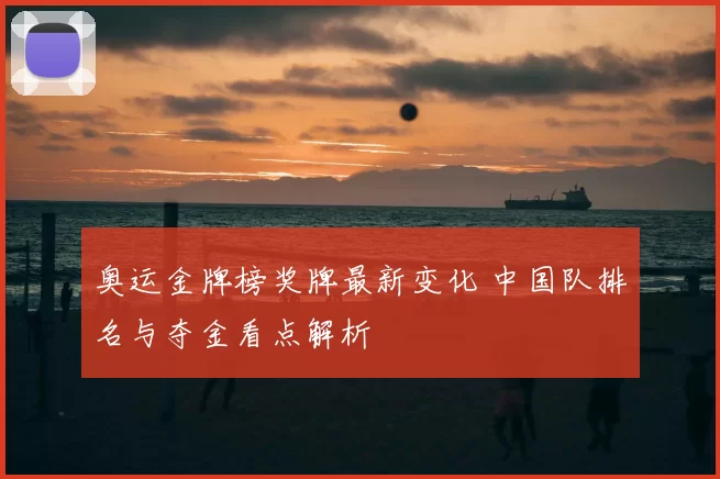 奥运金牌榜奖牌最新变化 中国队排名与夺金看点解析