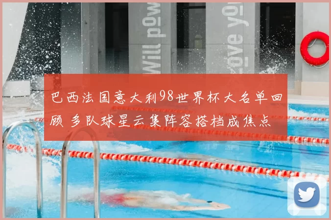 巴西法国意大利98世界杯大名单回顾 多队球星云集阵容搭档成焦点