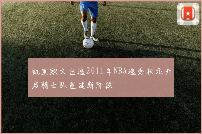 凯里欧文当选2011年NBA选秀状元开启骑士队重建新阶段