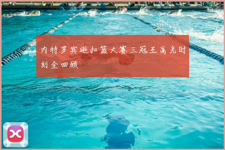 内特罗宾逊扣篮大赛三冠王高光时刻全回顾