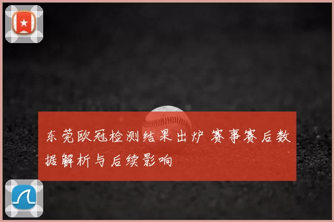 东莞欧冠检测结果出炉 赛事赛后数据解析与后续影响