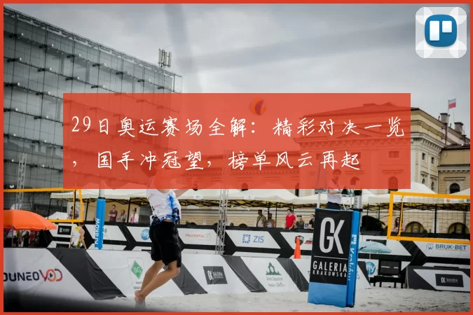 29日奥运赛场全解：精彩对决一览，国手冲冠望，榜单风云再起