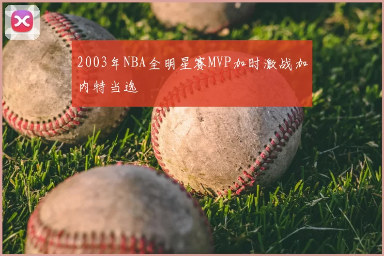 2003年NBA全明星赛MVP加时激战加内特当选