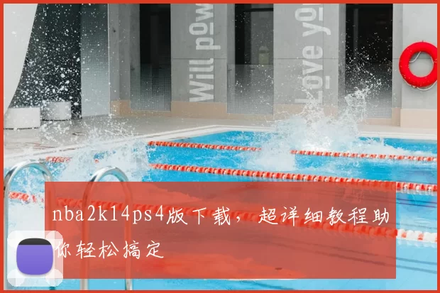 nba2k14ps4版下载，超详细教程助你轻松搞定