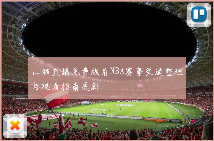 山猫直播免费线看NBA赛事渠道整理与观看指南更新