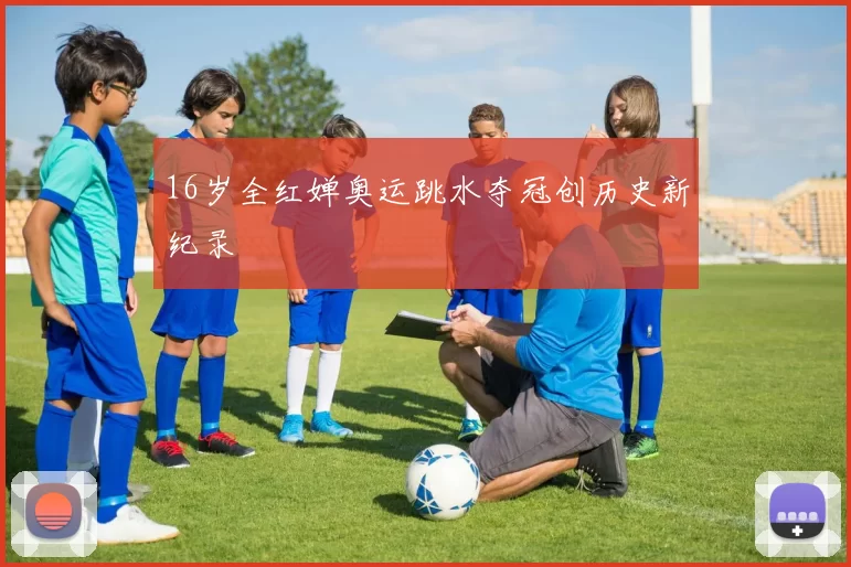 16岁全红婵奥运跳水夺冠创历史新纪录