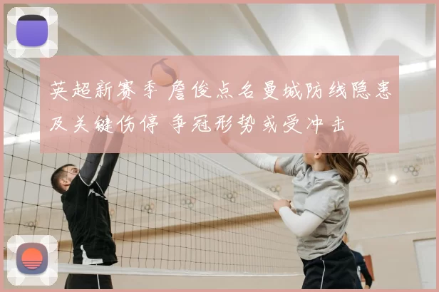 英超新赛季 詹俊点名曼城防线隐患及关键伤停 争冠形势或受冲击