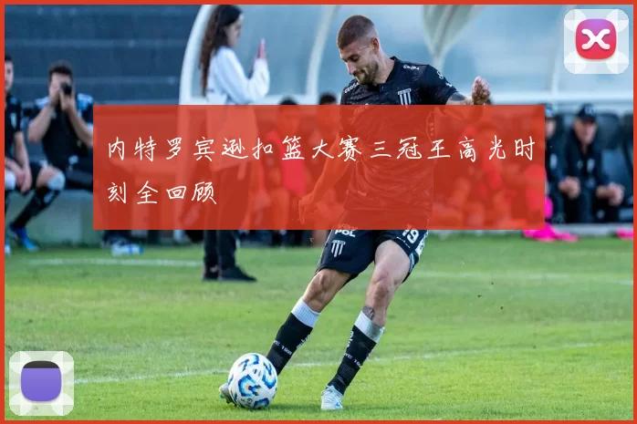 内特罗宾逊扣篮大赛三冠王高光时刻全回顾