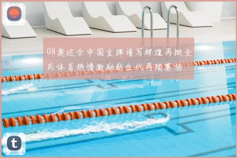 08奥运会中国金牌谱写辉煌再掀全民体育热情激励新生代再踏赛场