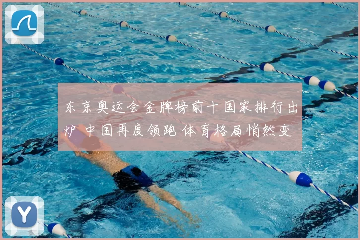 东京奥运会金牌榜前十国家排行出炉 中国再度领跑 体育格局悄然变化