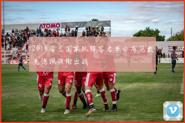 2018荷兰国家队阵容名单公布范戴克德佩领衔出战