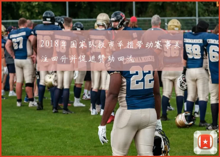 2018年国家队救市举措带动赛事关注回升并促进赞助回流