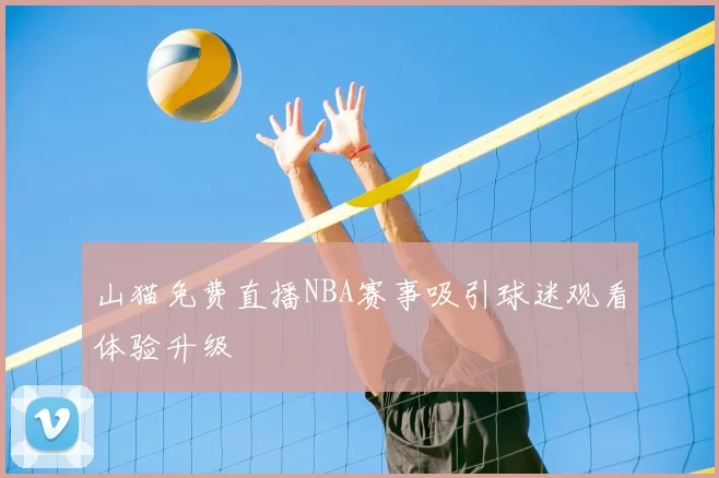 山猫免费直播NBA赛事吸引球迷观看体验升级