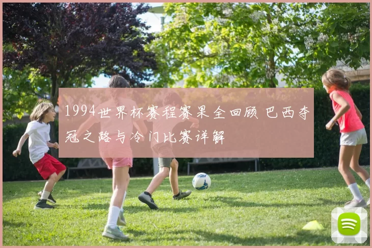 1994世界杯赛程赛果全回顾 巴西夺冠之路与冷门比赛详解