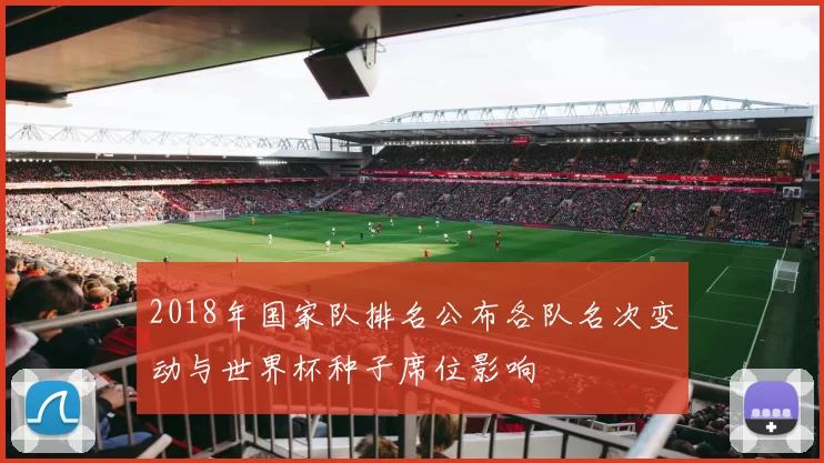 2018年国家队排名公布各队名次变动与世界杯种子席位影响